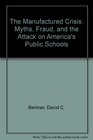 The Manufactured Crisis Myths Fraud and the Attack on America's Public Schools