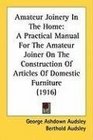 Amateur Joinery In The Home A Practical Manual For The Amateur Joiner On The Construction Of Articles Of Domestic Furniture