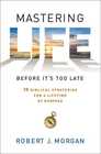 Mastering Life Before It's Too Late 10 Biblical Strategies for a Lifetime of Purpose