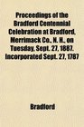 Proceedings of the Bradford Centennial Celebration at Bradford Merrimack Co N H on Tuesday Sept 27 1887 Incorporated Sept 27 1787