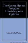 The Career Fitness Program Exercising Your Options