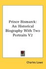 Prince Bismarck An Historical Biography With Two Portraits V2