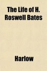 The Life of H Roswell Bates
