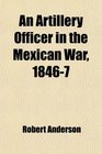 An Artillery Officer in the Mexican War 18467 Letters of Robert Anderson Captain 3rd Attillery Usa With a Prefatory Word
