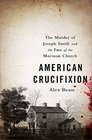 American Crucifixion The Murder of Joseph Smith and the Fate of the Mormon Church