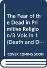 The Fear of the Dead in Primitive Religion/3 Vols in 1 (Death and Dying)