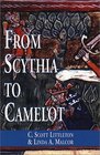 From Scythia to Camelot A Radical Reassessment of the Legends of King Arthur the Knights of the Round Table and the Holy Grail