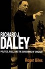 Richard J Daley Politics Race and the Governing of Chicago