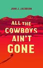 All the Cowboys Ain't Gone A Novel