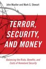 Terror Security and Money Balancing the Risks Benefits and Costs of Homeland Security