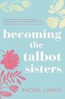 Becoming the Talbot Sisters A Novel of Two Sisters and the Courage that Unites Them
