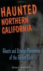 Haunted Northern California Ghosts and Strange Phenomena of the Golden State