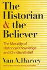 The Historian and the Believer The Morality of Historical Knowledge and Christian Belief
