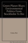 Green Planet Blues Environmental Politics From Stockholm To Rio