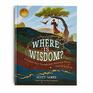 Where Is Wisdom A Treasure Hunt Through God's Wondrous World Inspired by Job 28