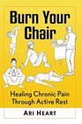 Burn Your Chair Healing Chronic Pain Through Active Rest