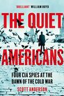 The Quiet Americans Four CIA Spies at the Dawn of the Cold War  A Tragedy in Three Acts