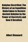 Babylon Electrified; The History of an Expedition Undertaken to Restore Ancient Babylon by the Power of Electricity and How It Resulted;