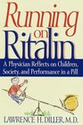 Running on Ritalin  A Physician Reflects on Children Society and Performance In A Pill