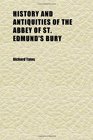 History and Antiquities of the Abbey of St Edmund's Bury With Views of the Most Considerable Monasterial Remains