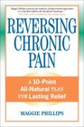 Reversing Chronic Pain A 10Point AllNatural Plan for Lasting Relief
