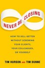 Never Be Closing How to Sell Better Without Screwing Your Clients Your Colleagues or Yourself