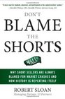 Don't Blame the Shorts Why Short Sellers Are Always Blamed for Market Crashes and How History Is Repeating Itself