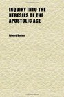 Inquiry Into the Heresies of the Apostolic Age In Eight Sermons Preached Before the University of Oxford in the Year Mdcccxxix