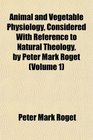 Animal and Vegetable Physiology Considered With Reference to Natural Theology by Peter Mark Roget