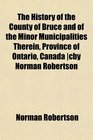 The History of the County of Bruce and of the Minor Municipalities Therein Province of Ontario Canada cby Norman Robertson