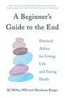 A Beginner's Guide to the End Practical Advice for Living Life and Facing Death