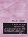 A Relic of the Revolution Containing a Full and Particular Account of the