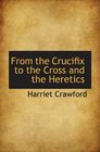 From the Crucifix to the Cross and the Heretics