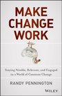 Make Change Work Staying Nimble Relevant and Engaged in a World of Constant Change