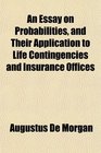 An Essay on Probabilities and Their Application to Life Contingencies and Insurance Offices