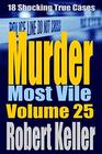 Murder Most Vile Volume 25 18 Shocking True Crime Murder Cases