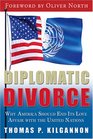 Diplomatic Divorce Why America Should End Its Love Affair with the United Nations