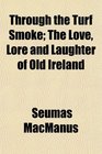 Through the Turf Smoke The Love Lore and Laughter of Old Ireland