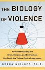 The Biology of Violence  How Understanding the Brain Behavior and Environment Can Break the Vicious Circle of Aggression