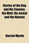 Stories of the Dog and His Cousins the Wolf the Jackal and the Hyaena