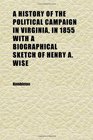 A History of the Political Campaign in Virginia in 1855 With a Biographical Sketch of Henry A Wise
