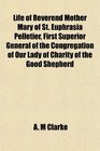 Life of Reverend Mother Mary of St Euphrasia Pelletier First Superior General of the Congregation of Our Lady of Charity of the Good Shepherd