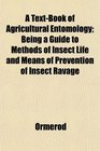 A TextBook of Agricultural Entomology Being a Guide to Methods of Insect Life and Means of Prevention of Insect Ravage
