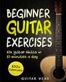 Guitar Exercises for Beginners 10x Guitar Skills in 10 Minutes a Day An Arsenal of 100 Exercises for Beginners