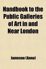 Handbook to the Public Galleries of Art in and Near London With Critical Historical and Biographical Notices of the Painters and Pictures