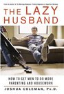 The Lazy Husband  How to Get Men to Do More Parenting and Housework