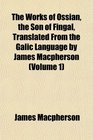 The Works of Ossian the Son of Fingal Translated From the Galic Language by James Macpherson