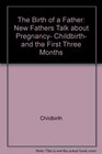 The birth of a father New fathers talk about pregnancy childbirth and the first three months