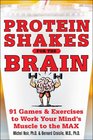 Protein Shakes for the Brain 91 Games and Exercises to Work Your Minds Muscle to the Max