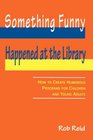 Something Funny Happened at the Library How to Create Humorous Programs for Children and Young Adults